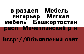  в раздел : Мебель, интерьер » Мягкая мебель . Башкортостан респ.,Мечетлинский р-н